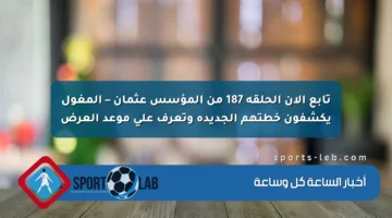 تابع الآن الحلقة 187 من المؤسس عثمان – المغول يكشفون خطتهم الجديدة وتعرف على موعد العرض